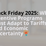 Why Incentive Programs Must Adapt to Tariffs and Economic Uncertainty